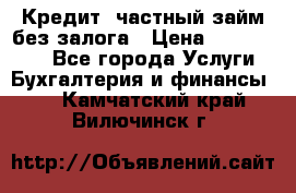 Кредит, частный займ без залога › Цена ­ 3 000 000 - Все города Услуги » Бухгалтерия и финансы   . Камчатский край,Вилючинск г.